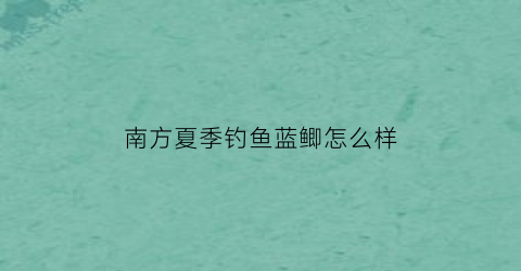 南方夏季钓鱼蓝鲫怎么样(南方夏季钓鱼蓝鲫怎么样)