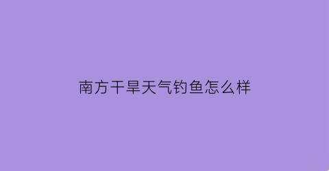 南方干旱天气钓鱼怎么样