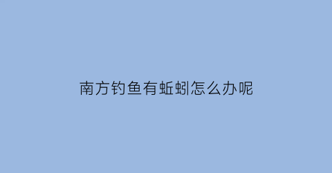 南方钓鱼有蚯蚓怎么办呢(南方水域野钓用蚯蚓还是红虫)