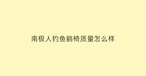 南极人钓鱼躺椅质量怎么样