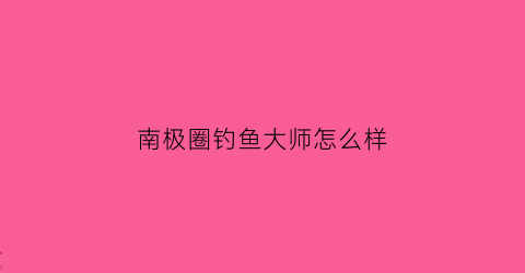南极圈钓鱼大师怎么样(南极鱼饵配方)