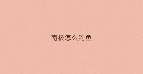 南极怎么钓鱼(春季也在南极搭配什么饵料最好)