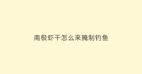 南极虾干怎么来腌制钓鱼(南极虾干怎么来腌制钓鱼饵料)