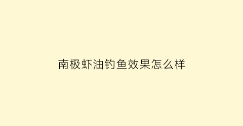 南极虾油钓鱼效果怎么样(海钓小药南极虾油)