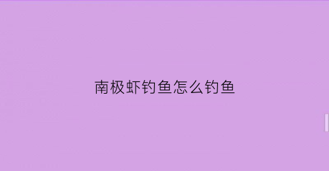 “南极虾钓鱼怎么钓鱼(南极虾钓鱼效果如何)