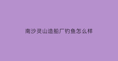 南沙灵山造船厂钓鱼怎么样(南沙灵山岛航拍)