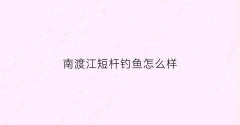 南渡江短杆钓鱼怎么样