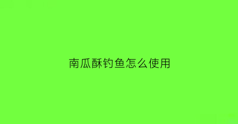 南瓜酥钓鱼怎么使用(南瓜酥钓饵)