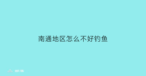 “南通地区怎么不好钓鱼(南通能钓鱼吗)