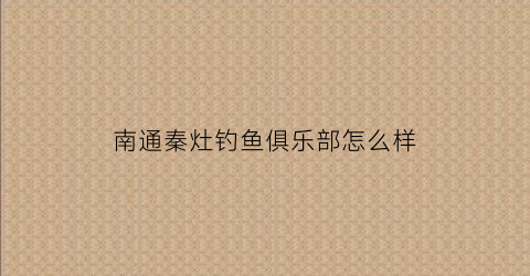 南通秦灶钓鱼俱乐部怎么样