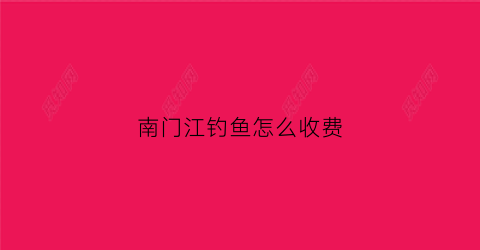 南门江钓鱼怎么收费(南门山钓鱼场)