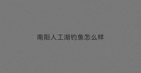 南阳人工湖钓鱼怎么样