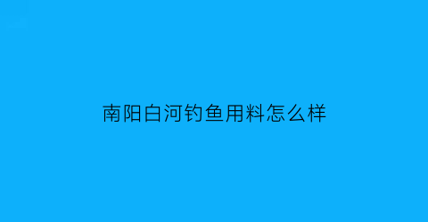 南阳白河钓鱼用料怎么样