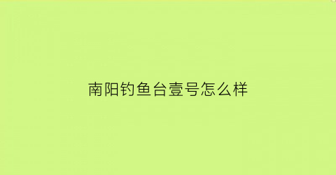 “南阳钓鱼台壹号怎么样(南阳钓鱼台壹号二期房子证全了是不是尾款全部结清)