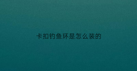 卡扣钓鱼环是怎么装的