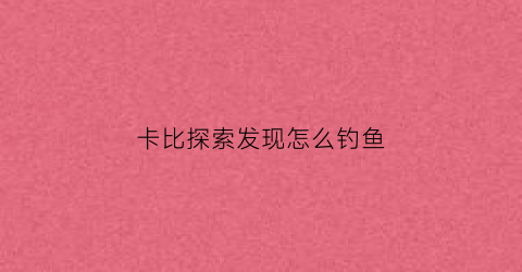 卡比探索发现怎么钓鱼(大探险卡比兽怎么打)