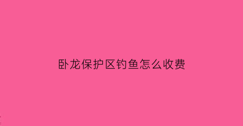 卧龙保护区钓鱼怎么收费