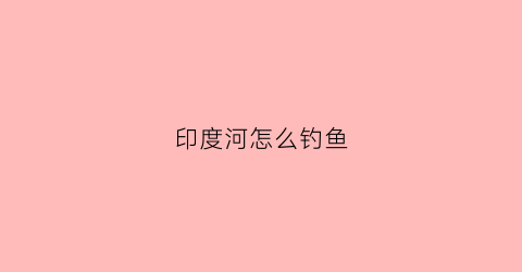 印度河怎么钓鱼(印度河的鱼)