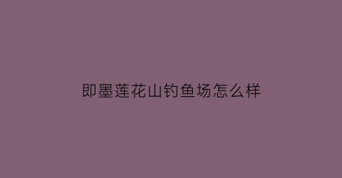 即墨莲花山钓鱼场怎么样(即墨莲花山庄景区)