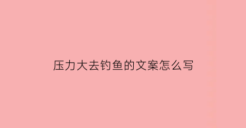 压力大去钓鱼的文案怎么写