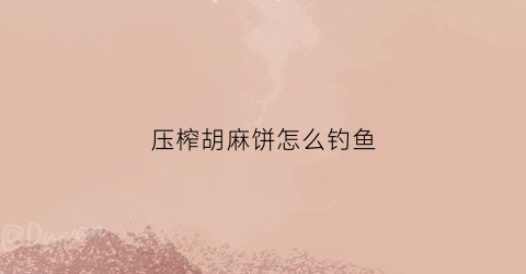 压榨胡麻饼怎么钓鱼