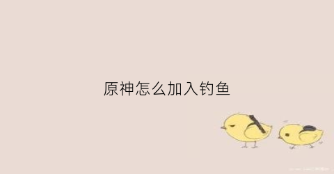 原神怎么加入钓鱼(原神怎么开始钓鱼任务)