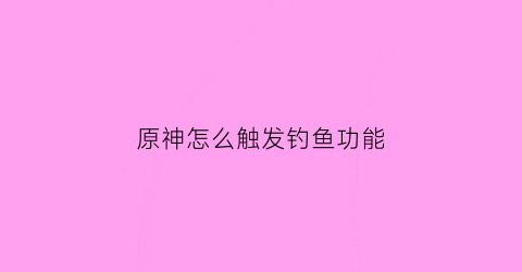 原神怎么触发钓鱼功能