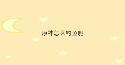 原神怎么钓鱼呢