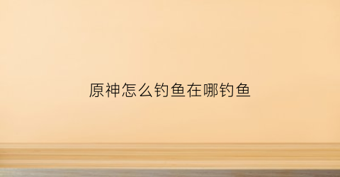 原神怎么钓鱼在哪钓鱼