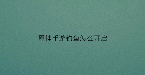 原神手游钓鱼怎么开启