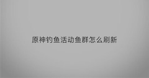 原神钓鱼活动鱼群怎么刷新