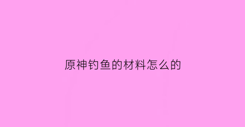 原神钓鱼的材料怎么的
