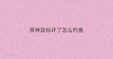 原神鼠标坏了怎么钓鱼(原神鼠标指针不消失)