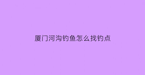 厦门河沟钓鱼怎么找钓点