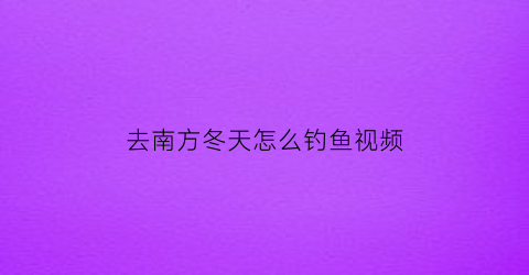 去南方冬天怎么钓鱼视频(在南方冬季钓鱼使用什么饵料)