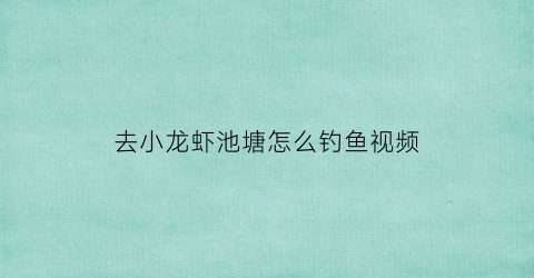 去小龙虾池塘怎么钓鱼视频