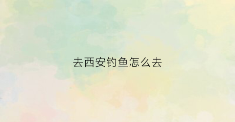 去西安钓鱼怎么去(西安钓鱼好去处)