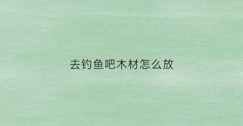 去钓鱼吧木材怎么放(木头自己制作钓鱼支架)