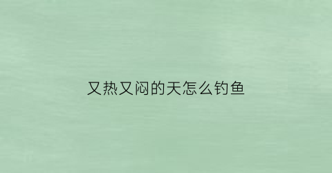 又热又闷的天怎么钓鱼(天气闷热怎么野钓)