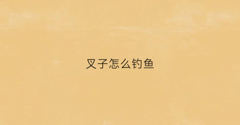 叉子怎么钓鱼(用叉子抓鱼的技巧)