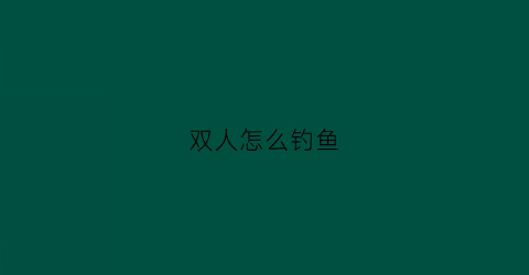 双人怎么钓鱼(双人小游戏钓金子)
