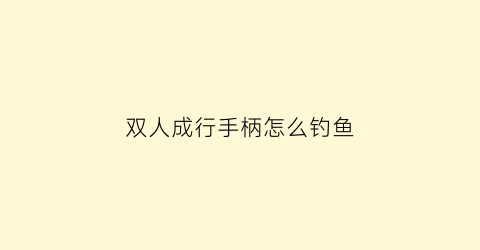 双人成行手柄怎么钓鱼(双人成行手柄操作)