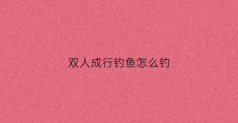 双人成行钓鱼怎么钓(双人成行怎么抓钩)