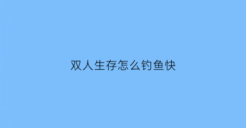 双人生存怎么钓鱼快