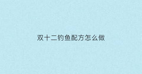 “双十二钓鱼配方怎么做(双十二鱼竿活动)