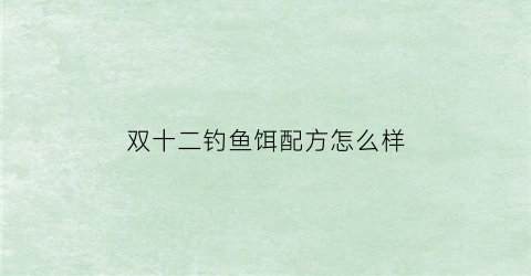 双十二钓鱼饵配方怎么样