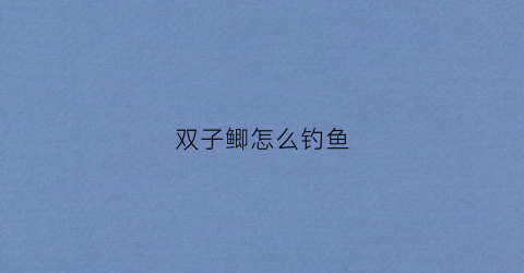 双子鲫怎么钓鱼(双子鲫哪里生产的)