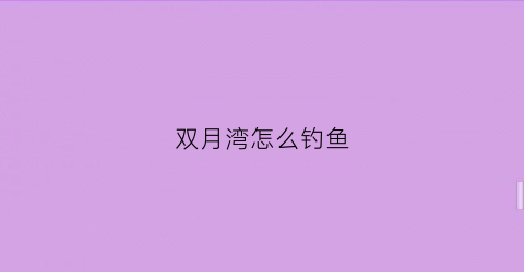 双月湾怎么钓鱼(双月湾可以钓鱼的沙滩在哪里)