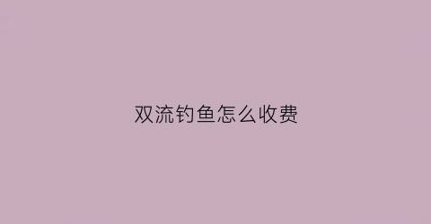 双流钓鱼怎么收费