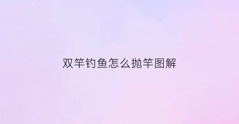 “双竿钓鱼怎么抛竿图解(双竿钓法)